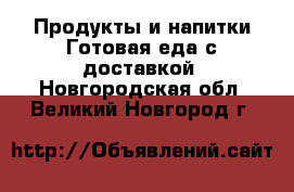 Продукты и напитки Готовая еда с доставкой. Новгородская обл.,Великий Новгород г.